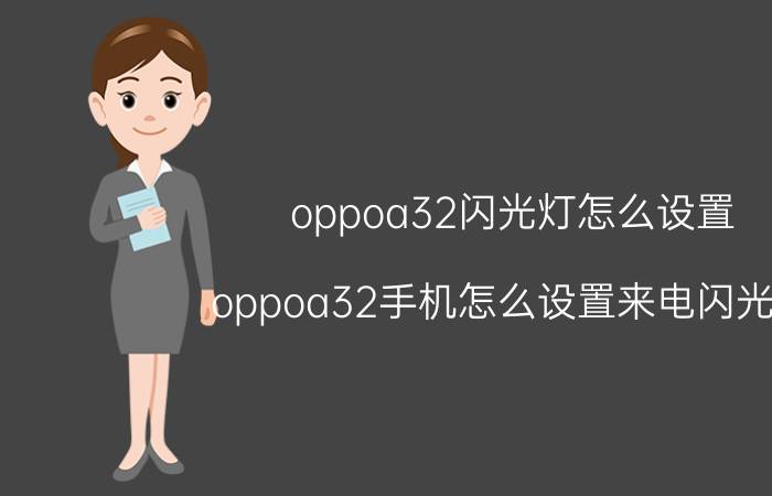 oppoa32闪光灯怎么设置 oppoa32手机怎么设置来电闪光灯？